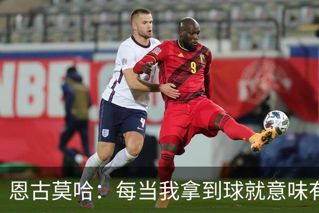 恩古莫哈：每当我拿到球就意味有机会突破，无论如何都会勇敢尝试